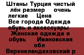 Штаны,Турция,чистый лён,размерl,m,очень легкие. › Цена ­ 1 000 - Все города Одежда, обувь и аксессуары » Женская одежда и обувь   . Ивановская обл.,Верхнеландеховский р-н